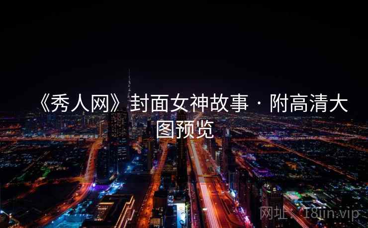 《秀人网》封面女神故事 · 附高清大图预览
