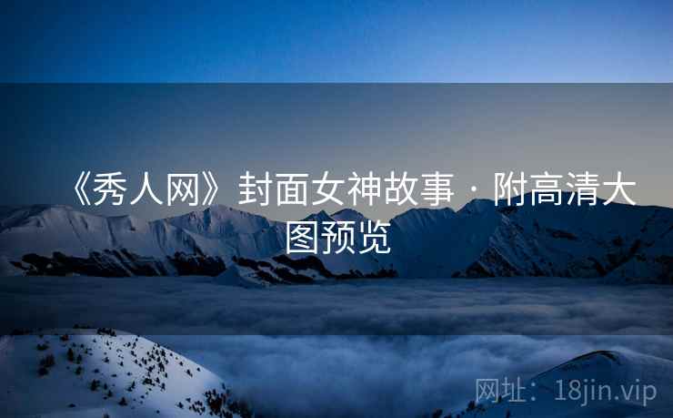 《秀人网》封面女神故事 · 附高清大图预览
