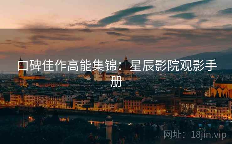 口碑佳作高能集锦：星辰影院观影手册