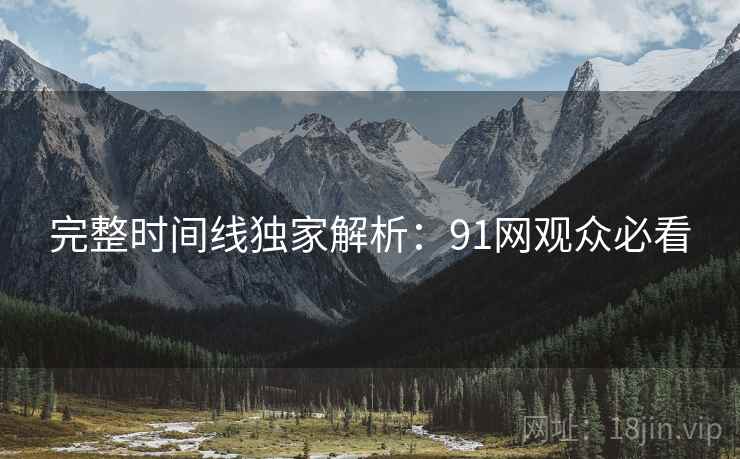 完整时间线独家解析：91网观众必看