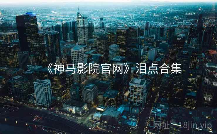 《神马影院官网》泪点合集