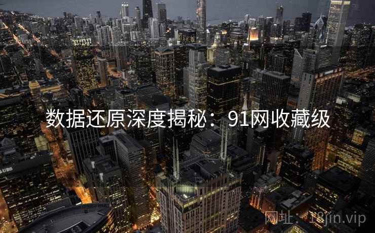 数据还原深度揭秘：91网收藏级