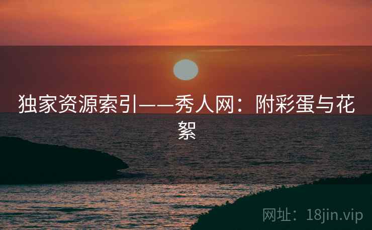 独家资源索引——秀人网：附彩蛋与花絮
