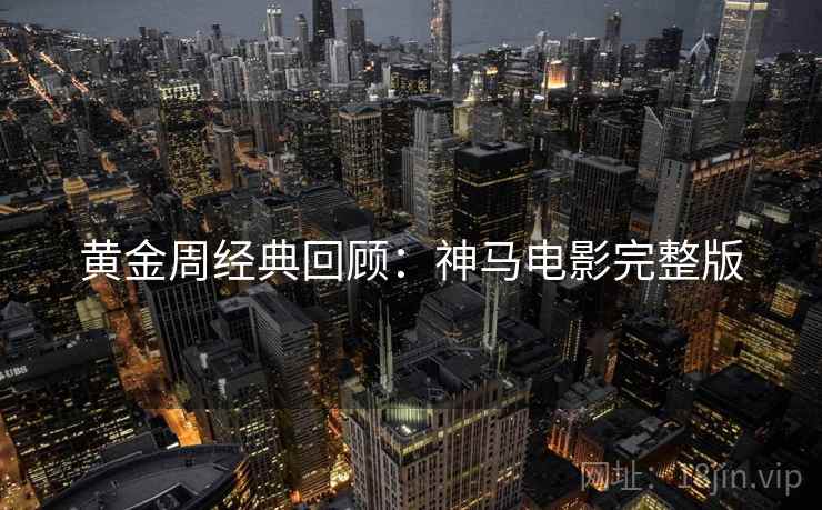 黄金周经典回顾：神马电影完整版