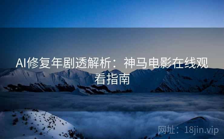 AI修复年剧透解析：神马电影在线观看指南
