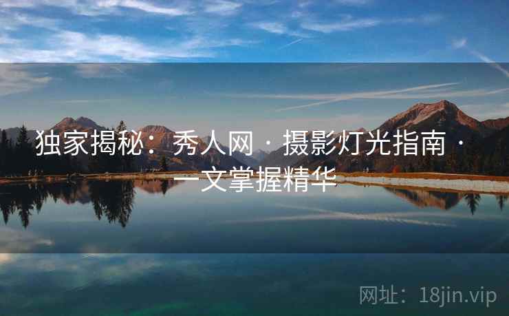 独家揭秘：秀人网 · 摄影灯光指南 · 一文掌握精华
