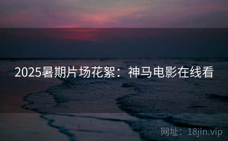 2025暑期片场花絮：神马电影在线看