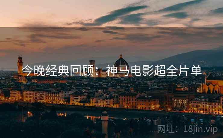 今晚经典回顾：神马电影超全片单
