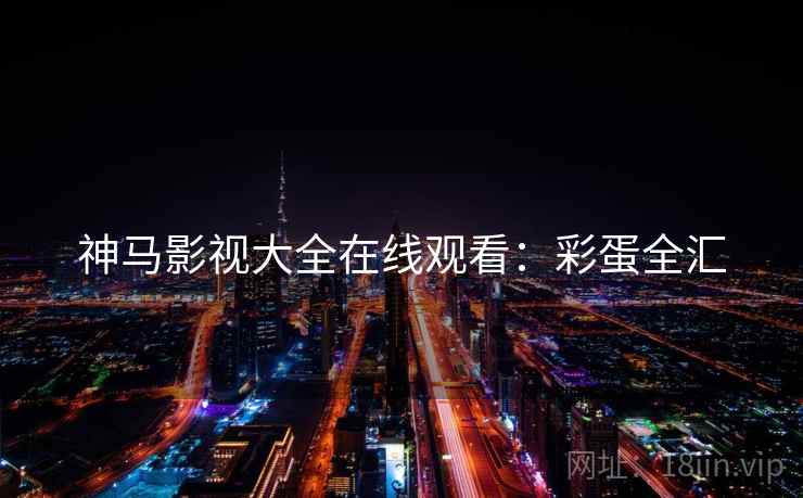 神马影视大全在线观看：彩蛋全汇