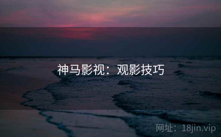 神马影视：观影技巧